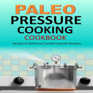Paleo Pressure Cooking Cookbook Variety of Delicious Family Favorite Recipes