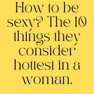 How to be sexy? The 10 things they consider hottest in a woman.