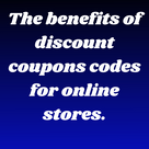 The benefits of discount coupons codes for online stores.