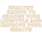 Healthy habits to change your lifestyle and improve your health.