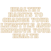 Healthy habits to change your lifestyle and improve your health.