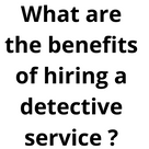 What are the benefits of hiring a detective service ?