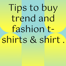 Tips to buy trend and fashion t-shirts & shirt .