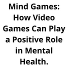 Mind Games: How Video Games Can Play a Positive Role in Mental Health.