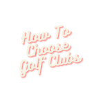 Guide To Choose Golf Clubs