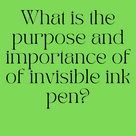 What is the purpose and importance of of invisible ink pen?