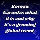 Korean karaoke: what it is and why it's a growing global trend.