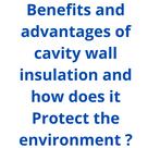 Benefits and advantages of cavity wall insulation and how does it Protect the environment ?