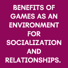 BENEFITS OF GAMES AS AN ENVIRONMENT FOR SOCIALIZATION AND RELATIONSHIPS.