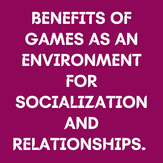 BENEFITS OF GAMES AS AN ENVIRONMENT FOR SOCIALIZATION AND RELATIONSHIPS.
