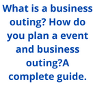 What is a business outing? How do you plan a event and business outing? A complete guide.