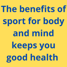 The benefits of sport for body and mind keeps you good health .